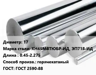 Круг нержавеющий 17 Сталь: ХН45МВТЮБР-ИД, ЭП718-ИД L=0.45-2.275 горячекатаный ГОСТ: ГОСТ 2590-88